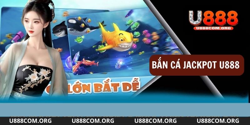 Bắn cá jackpot săn thưởng tại nhà cái U888