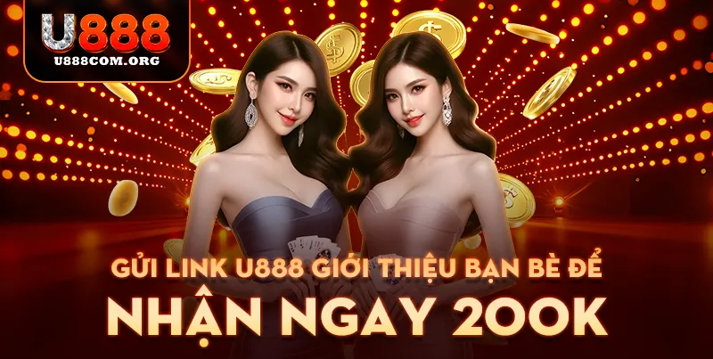 Gửi link U888 giới thiệu bạn bè để nhận ngay 200K