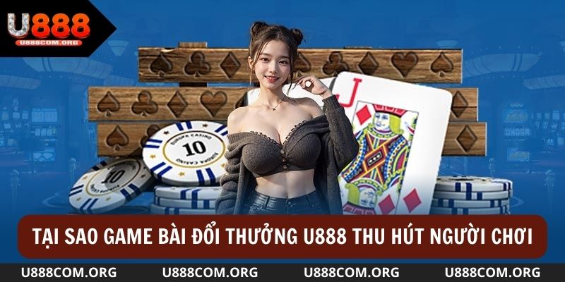 Lý do game bài đổi thưởng U888 được rất nhiều game thủ săn đón